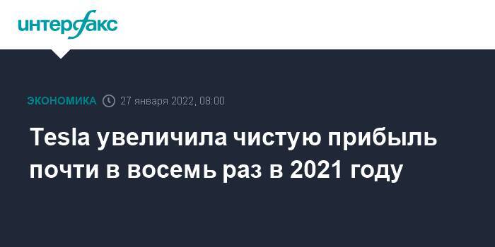 Tesla увеличила чистую прибыль почти в восемь раз в 2021 году