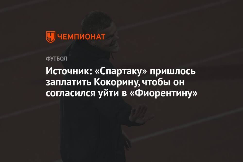 Источник: «Спартаку» пришлось заплатить Кокорину, чтобы он согласился уйти в «Фиорентину»