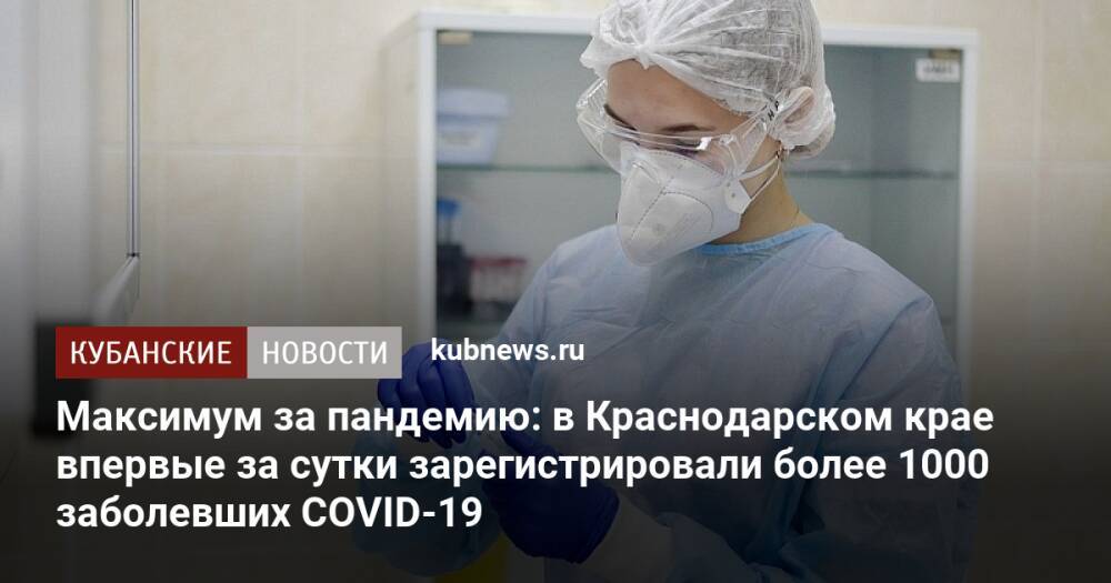 Максимум за пандемию: в Краснодарском крае впервые за сутки зарегистрировали более 1000 заболевших COVID-19