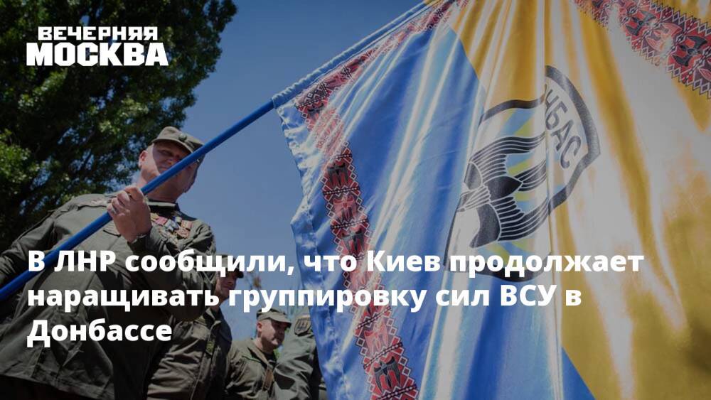 В ЛНР сообщили, что Киев продолжает наращивать группировку сил ВСУ в Донбассе