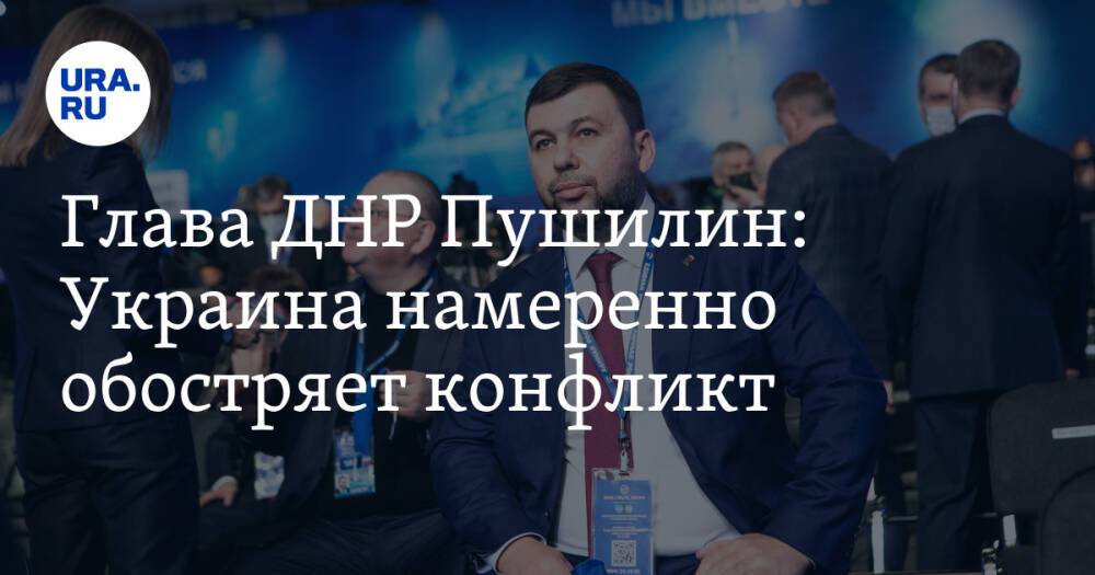Глава ДНР Пушилин: Украина намеренно обостряет конфликт. «Киев заигрался»