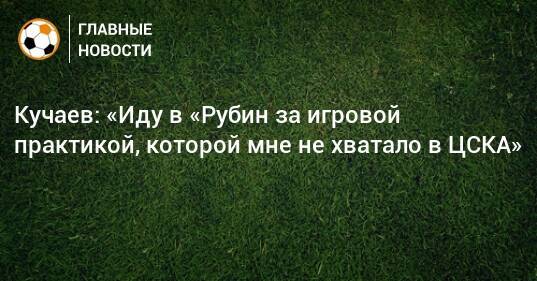 Кучаев: «Иду в «Рубин за игровой практикой, которой мне не хватало в ЦСКА»
