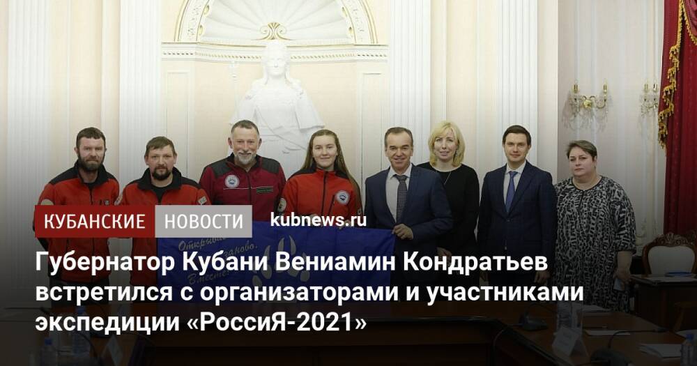 Губернатор Кубани Вениамин Кондратьев встретился с организаторами и участниками экспедиции «РоссиЯ-2021»