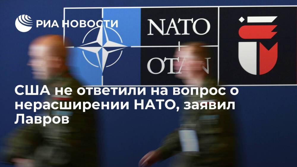 Глава МИД Лавров: США не дали позитивного ответа на вопрос о нерасширении НАТО на восток