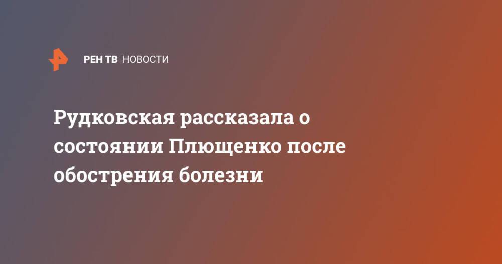 Рудковская рассказала о состоянии Плющенко после обострения болезни