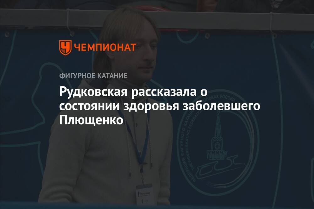 Рудковская рассказала о состоянии здоровья заболевшего Плющенко