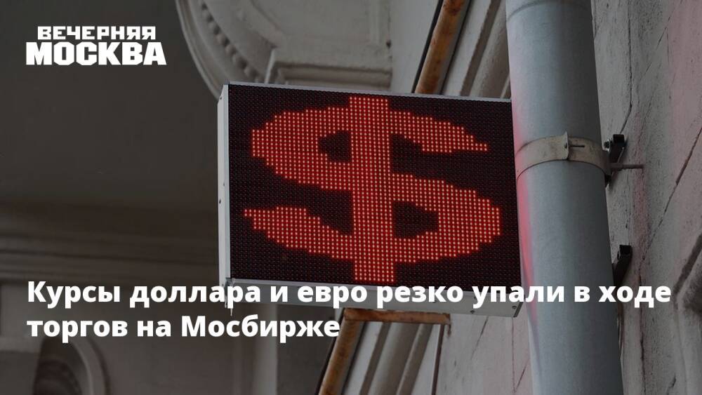 Курсы доллара и евро резко упали в ходе торгов на Мосбирже