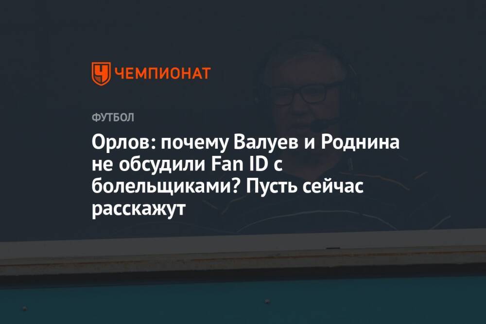 Орлов: почему Валуев и Роднина не обсудили Fan ID с болельщиками? Пусть сейчас расскажут