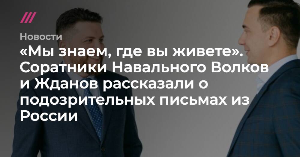 «Мы знаем, где вы живете». Соратники Навального Волков и Жданов рассказали о подозрительных письмах из России