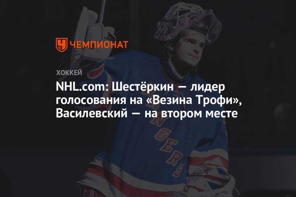NHL.com: Шестёркин — лидер голосования на «Везина Трофи», Василевский — на втором месте