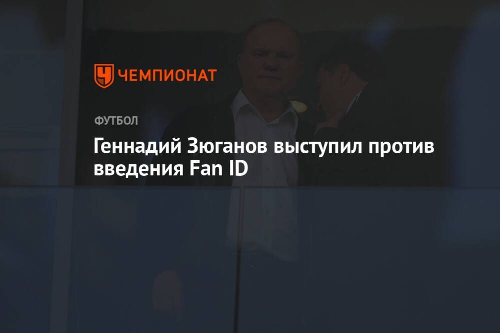 Геннадий Зюганов выступил против введения Fan ID