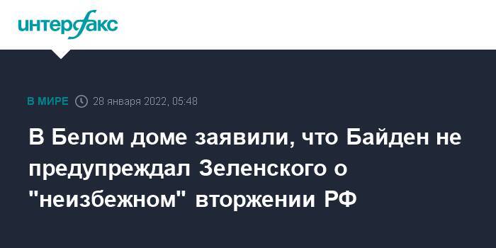 В Белом доме заявили, что Байден не предупреждал Зеленского о "неизбежном" вторжении РФ