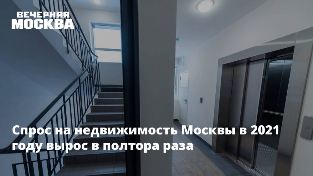 Спрос на недвижимость Москвы в 2021 году вырос в полтора раза