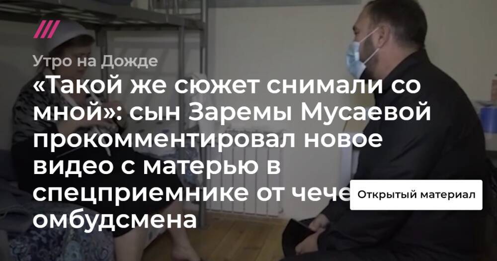«Такой же сюжет снимали со мной»: сын Заремы Мусаевой прокомментировал новое видео с матерью в спецприемнике от чеченского омбудсмена
