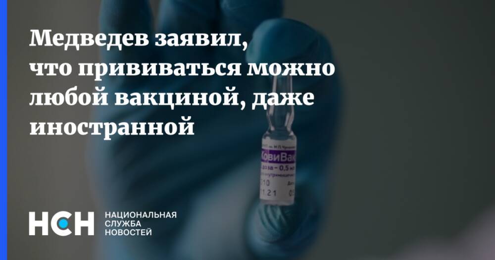 Медведев заявил, что прививаться можно любой вакциной, даже иностранной