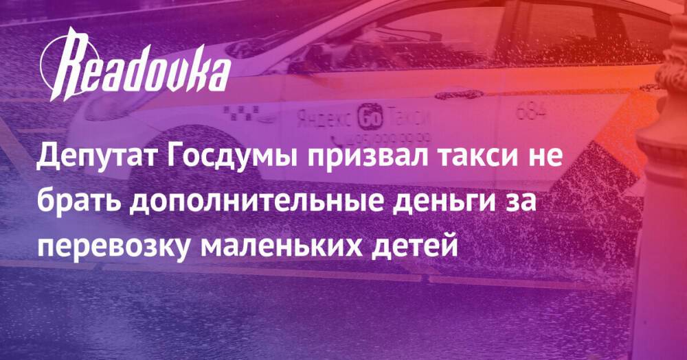 Депутат Госдумы призвал такси не брать дополнительные деньги за перевозку маленьких детей