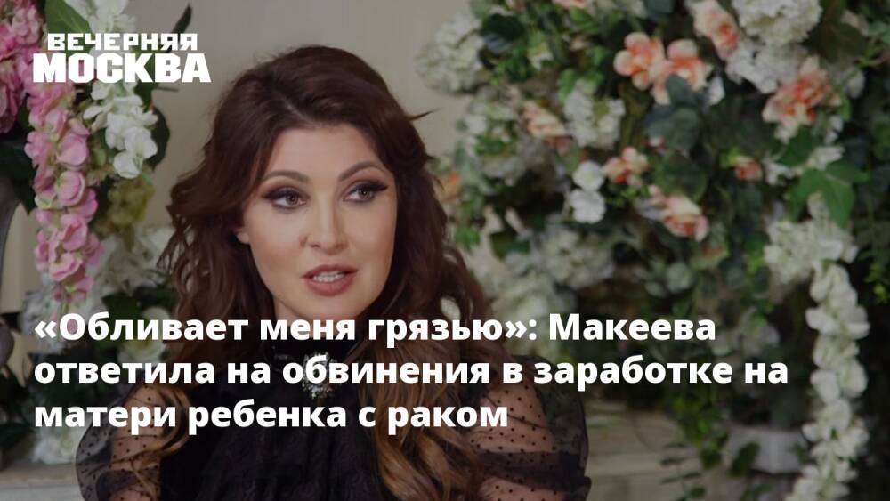 «Обливает меня грязью»: Макеева ответила на обвинения в заработке на матери ребенка с раком