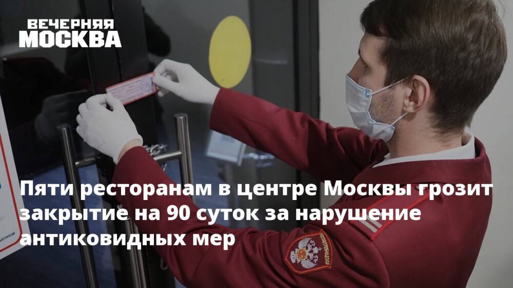 Пяти ресторанам в центре Москвы грозит закрытие на 90 суток за нарушение антиковидных мер