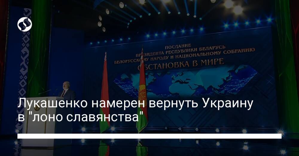 Лукашенко намерен вернуть Украину в "лоно славянства"