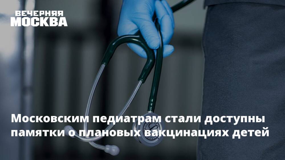 Московским педиатрам стали доступны памятки о плановых вакцинациях детей