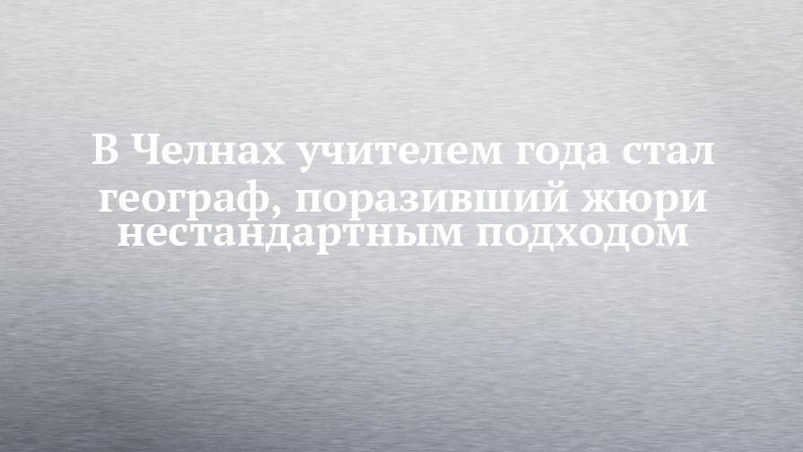 В Челнах учителем года стал географ, поразивший жюри нестандартным подходом