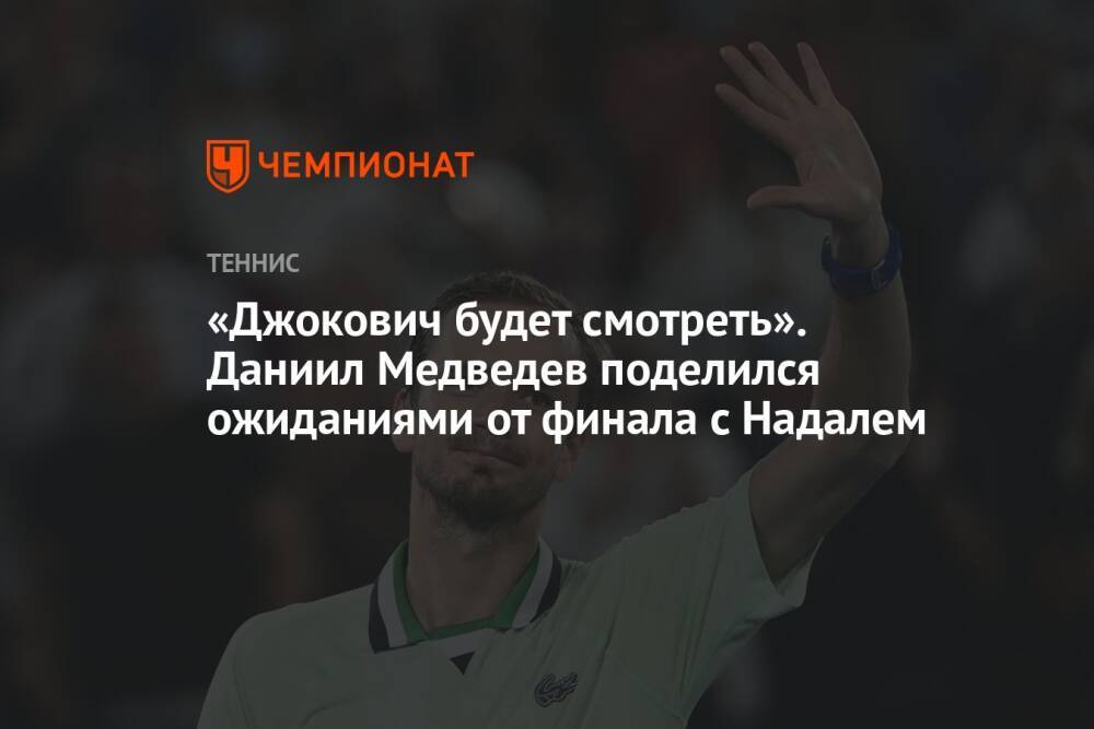 «Джокович будет смотреть». Даниил Медведев поделился ожиданиями от финала с Надалем
