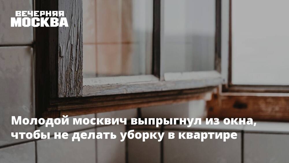 Молодой москвич выпрыгнул из окна, чтобы не делать уборку в квартире