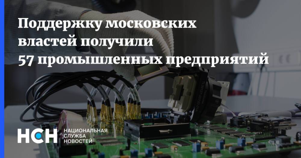 Поддержку московских властей получили 57 промышленных предприятий