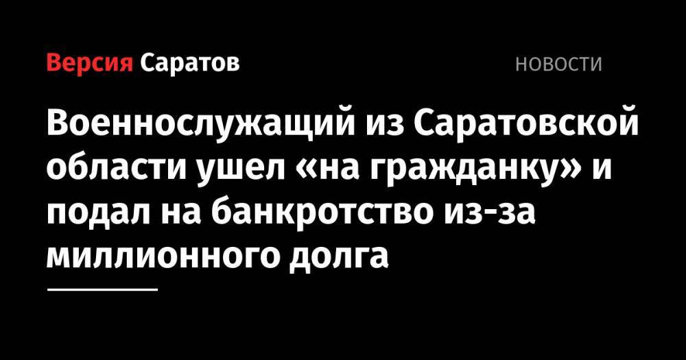 Военнослужащий из Саратовской области ушел «на гражданку» и подал на банкротство из-за миллионного долга