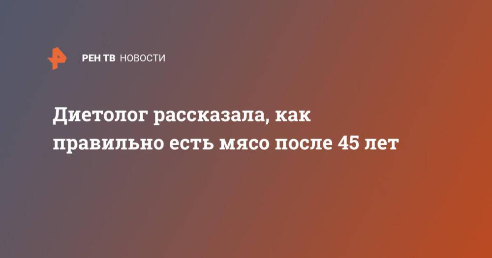 Диетолог рассказала, как правильно есть мясо после 45 лет