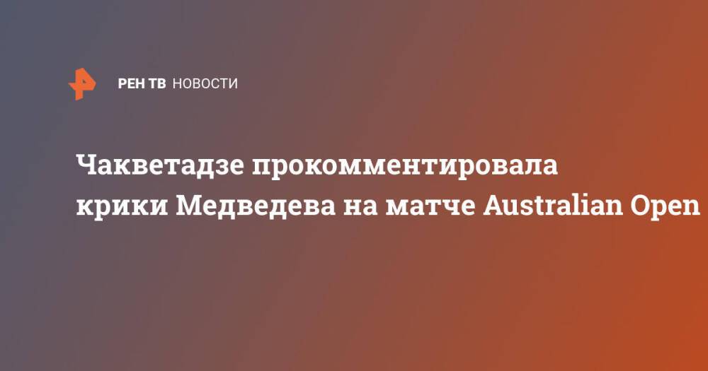 Чакветадзе прокомментировала крики Медведева на матче Australian Open