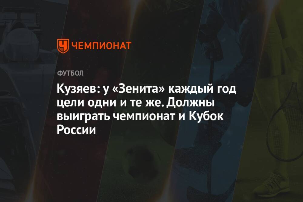 Кузяев: у «Зенита» каждый год цели одни и те же. Должны выиграть чемпионат и Кубок России