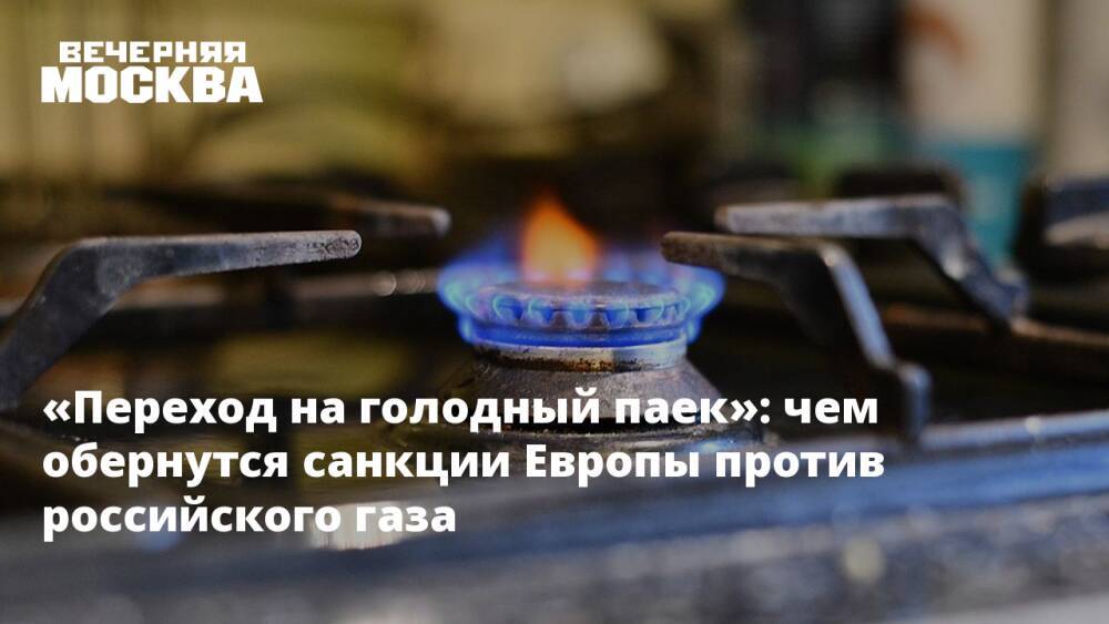 «Переход на голодный паек»: чем обернутся санкции Европы против российского газа