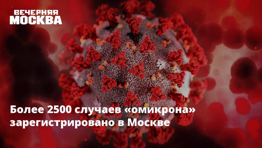 Более 2500 случаев «омикрона» зарегистрировано в Москве