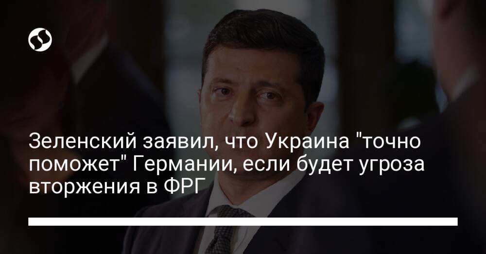 Зеленский заявил, что Украина "точно поможет" Германии, если будет угроза вторжения в ФРГ