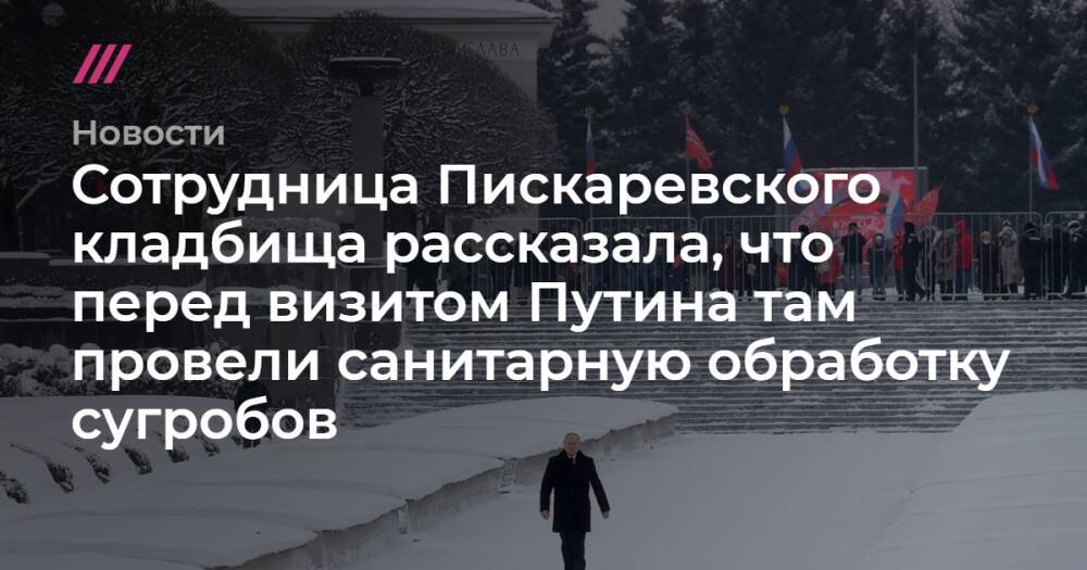 Сотрудница Пискаревского кладбища рассказала, что перед визитом Путина там провели санитарную обработку сугробов
