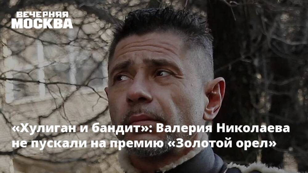 «Хулиган и бандит»: Валерия Николаева не пускали на премию «Золотой орел»