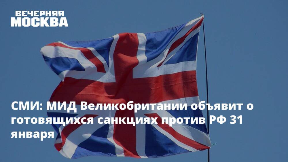 СМИ: МИД Великобритании объявит о готовящихся санкциях против РФ 31 января