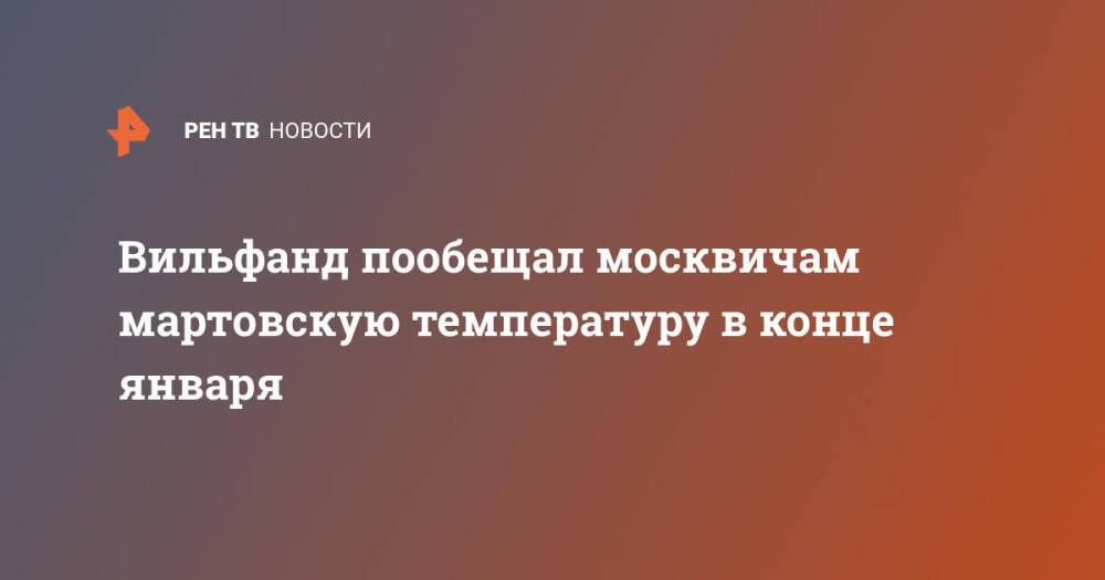 Вильфанд пообещал москвичам мартовскую температуру в конце января