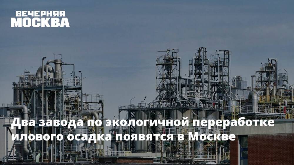 Два завода по экологичной переработке илового осадка появятся в Москве