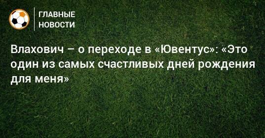 Влахович – о переходе в «Ювентус»: «Это один из самых счастливых дней рождения для меня»