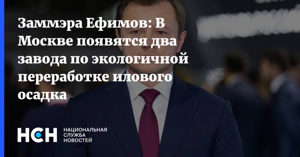 Заммэра Ефимов: В Москве появятся два завода по экологичной переработке илового осадка