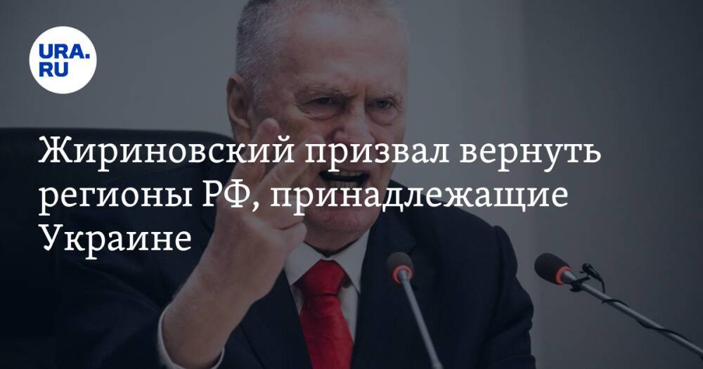 Жириновский призвал вернуть регионы РФ, принадлежащие Украине