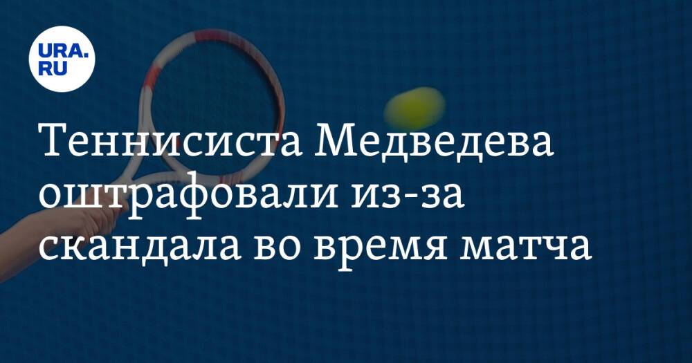 Теннисиста Медведева оштрафовали из-за скандала во время матча