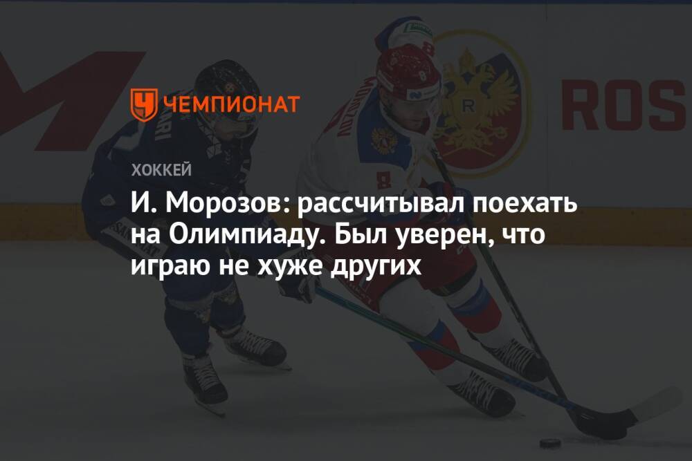 И. Морозов: рассчитывал поехать на Олимпиаду. Был уверен, что играю не хуже других