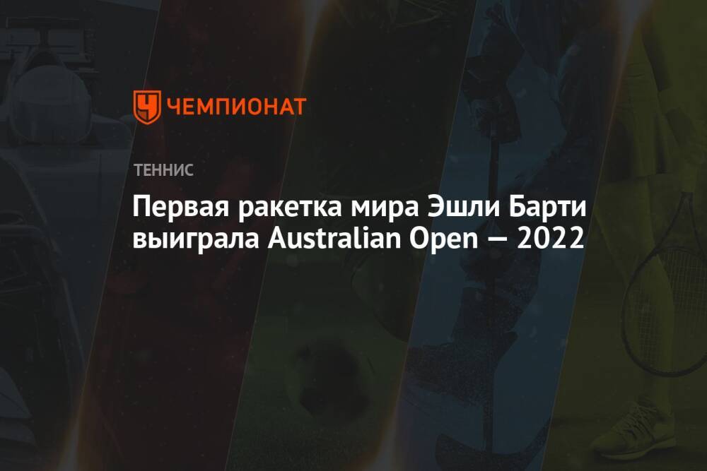 Первая ракетка мира Эшли Барти выиграла Australian Open — 2022