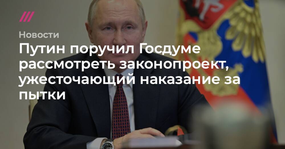 Путин поручил Госдуме рассмотреть законопроект, ужесточающий наказание за пытки