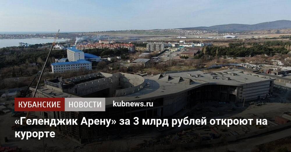 «Геленджик Арену» за 3 млрд рублей откроют на курорте
