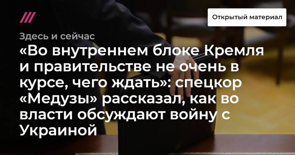 «Во внутреннем блоке Кремля и правительстве не очень в курсе, чего ждать»: спецкор «Медузы» рассказал, как во власти обсуждают войну с Украиной