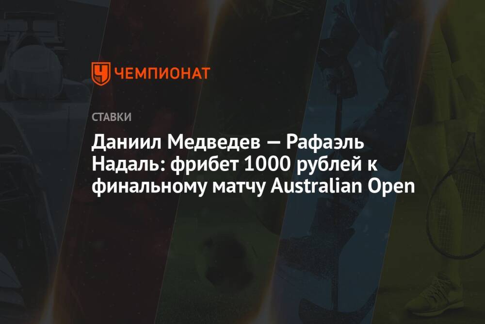 Даниил Медведев — Рафаэль Надаль: фрибет 1000 рублей к финальному матчу Australian Open